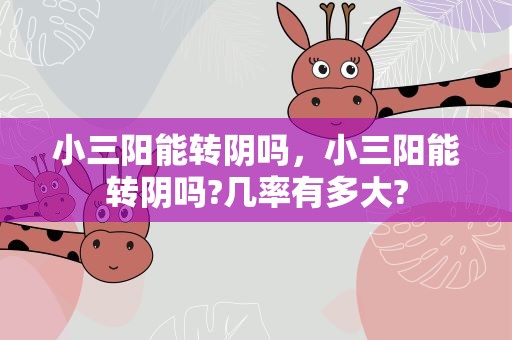 小三陽能轉陰嗎，小三陽能轉陰嗎?幾率有多大?